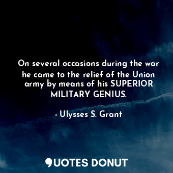  On several occasions during the war he came to the relief of the Union army by m... - Ulysses S. Grant - Quotes Donut