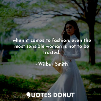  when it comes to fashion, even the most sensible woman is not to be trusted.... - Wilbur Smith - Quotes Donut