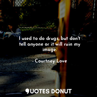 I used to do drugs, but don&#39;t tell anyone or it will ruin my image.