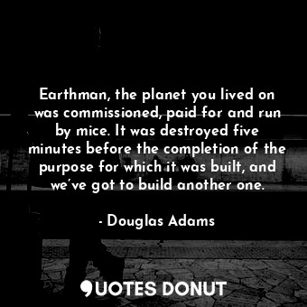  Earthman, the planet you lived on was commissioned, paid for and run by mice. It... - Douglas Adams - Quotes Donut