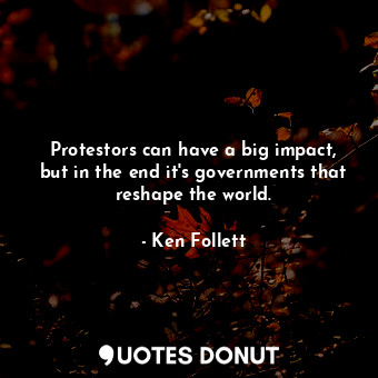 Protestors can have a big impact, but in the end it's governments that reshape the world.