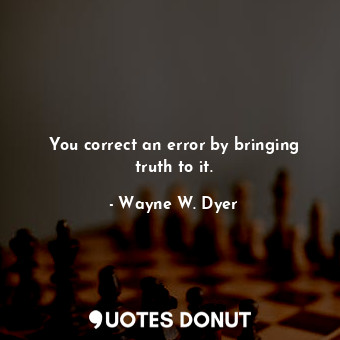 You correct an error by bringing truth to it.