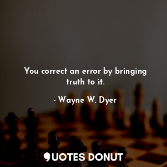  You correct an error by bringing truth to it.... - Wayne W. Dyer - Quotes Donut