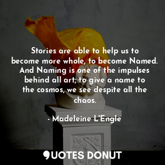  Stories are able to help us to become more whole, to become Named. And Naming is... - Madeleine L&#039;Engle - Quotes Donut