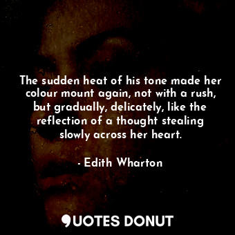  The sudden heat of his tone made her colour mount again, not with a rush, but gr... - Edith Wharton - Quotes Donut