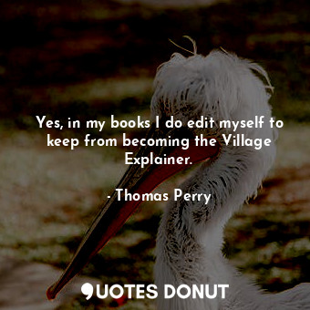  Yes, in my books I do edit myself to keep from becoming the Village Explainer.... - Thomas Perry - Quotes Donut