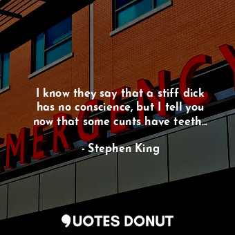  I know they say that a stiff dick has no conscience, but I tell you now that som... - Stephen King - Quotes Donut