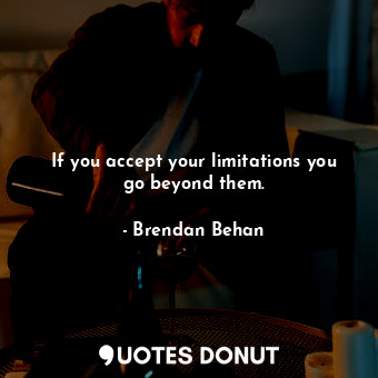  If you accept your limitations you go beyond them.... - Brendan Behan - Quotes Donut