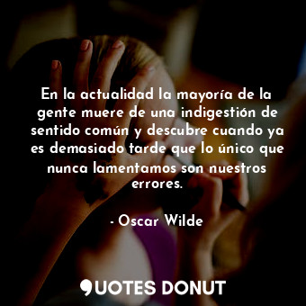  En la actualidad la mayoría de la gente muere de una indigestión de sentido comú... - Oscar Wilde - Quotes Donut