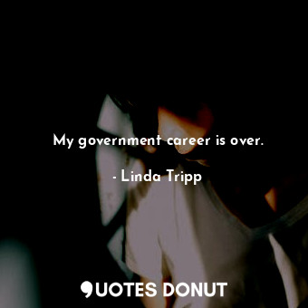  My government career is over.... - Linda Tripp - Quotes Donut