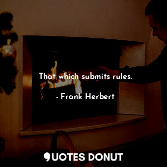  That which submits rules.... - Frank Herbert - Quotes Donut