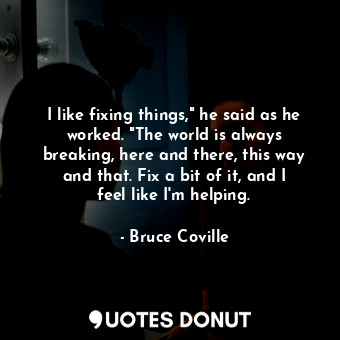  I like fixing things," he said as he worked. "The world is always breaking, here... - Bruce Coville - Quotes Donut