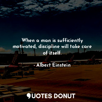  When a man is sufficiently motivated, discipline will take care of itself.... - Albert Einstein - Quotes Donut