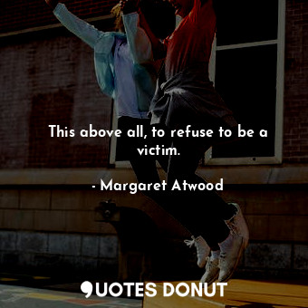  This above all, to refuse to be a victim.... - Margaret Atwood - Quotes Donut