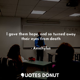  I gave them hope, and so turned away their eyes from death... - Aeschylus - Quotes Donut