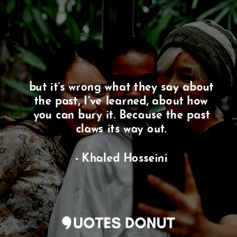  but it’s wrong what they say about the past, I’ve learned, about how you can bur... - Khaled Hosseini - Quotes Donut