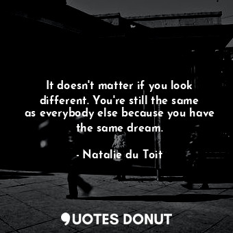  It doesn&#39;t matter if you look different. You&#39;re still the same as everyb... - Natalie du Toit - Quotes Donut
