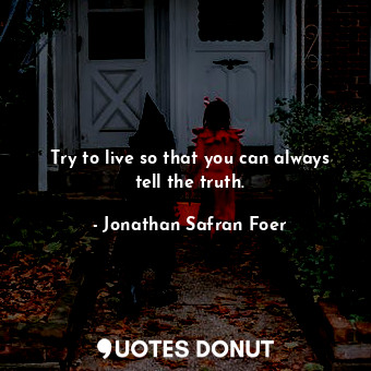  Try to live so that you can always tell the truth.... - Jonathan Safran Foer - Quotes Donut