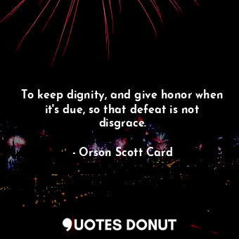 To keep dignity, and give honor when it's due, so that defeat is not disgrace.