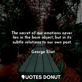 The secret of our emotions never lies in the bare object, but in its subtle relations to our own past.