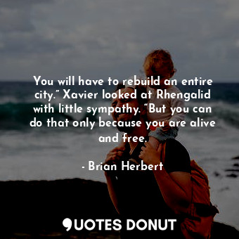  You will have to rebuild an entire city.” Xavier looked at Rhengalid with little... - Brian Herbert - Quotes Donut