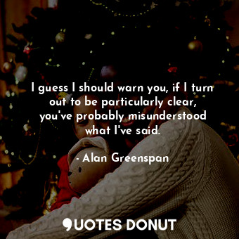  I guess I should warn you, if I turn out to be particularly clear, you&#39;ve pr... - Alan Greenspan - Quotes Donut