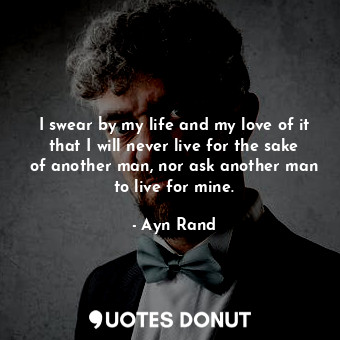  I swear by my life and my love of it that I will never live for the sake of anot... - Ayn Rand - Quotes Donut
