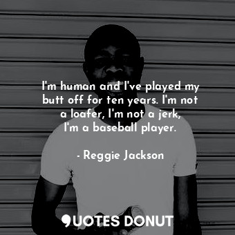  I&#39;m human and I&#39;ve played my butt off for ten years. I&#39;m not a loafe... - Reggie Jackson - Quotes Donut