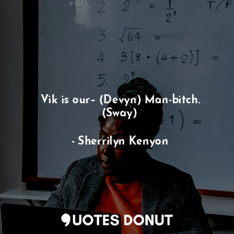 Vik is our– (Devyn) Man-bitch. (Sway)