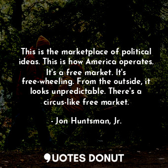  This is the marketplace of political ideas. This is how America operates. It&#39... - Jon Huntsman, Jr. - Quotes Donut