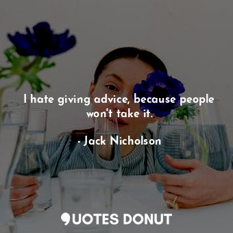  I hate giving advice, because people won&#39;t take it.... - Jack Nicholson - Quotes Donut