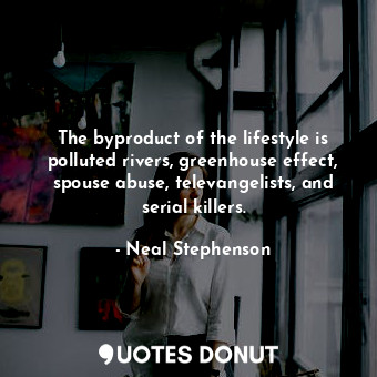  The byproduct of the lifestyle is polluted rivers, greenhouse effect, spouse abu... - Neal Stephenson - Quotes Donut