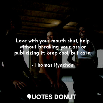  Love with your mouth shut, help without breaking your ass or publicizing it: kee... - Thomas Pynchon - Quotes Donut