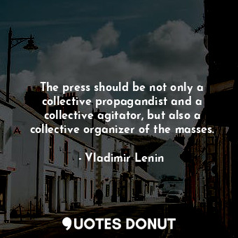 The press should be not only a collective propagandist and a collective agitator, but also a collective organizer of the masses.