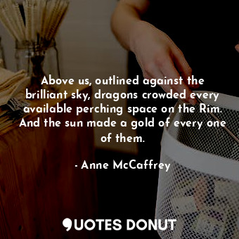  Above us, outlined against the brilliant sky, dragons crowded every available pe... - Anne McCaffrey - Quotes Donut