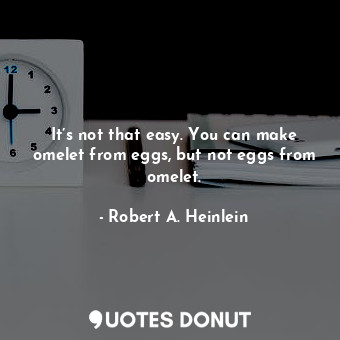  It’s not that easy. You can make omelet from eggs, but not eggs from omelet.... - Robert A. Heinlein - Quotes Donut