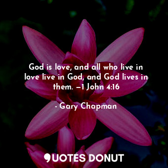  God is love, and all who live in love live in God, and God lives in them. —1 Joh... - Gary Chapman - Quotes Donut