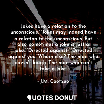  Jokes have a relation to the unconscious.' 'Jokes may indeed have a relation to ... - J.M. Coetzee - Quotes Donut