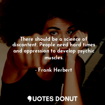  There should be a science of discontent. People need hard times and oppression t... - Frank Herbert - Quotes Donut