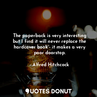  The paperback is very interesting but I find it will never replace the hardcover... - Alfred Hitchcock - Quotes Donut
