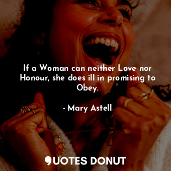  If a Woman can neither Love nor Honour, she does ill in promising to Obey.... - Mary Astell - Quotes Donut