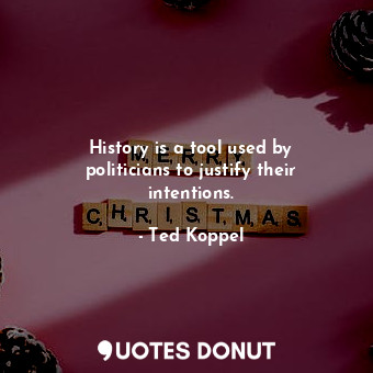  History is a tool used by politicians to justify their intentions.... - Ted Koppel - Quotes Donut