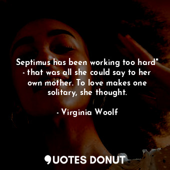  Septimus has been working too hard" - that was all she could say to her own moth... - Virginia Woolf - Quotes Donut