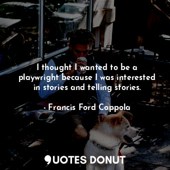  I thought I wanted to be a playwright because I was interested in stories and te... - Francis Ford Coppola - Quotes Donut