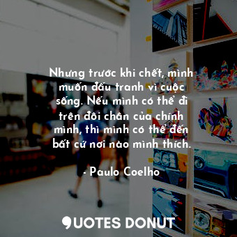  Nhưng trước khi chết, mình muốn đấu tranh vì cuộc sống. Nếu mình có thể đi trên ... - Paulo Coelho - Quotes Donut