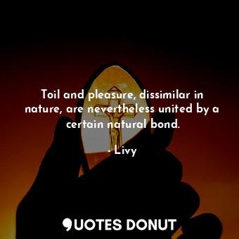  Toil and pleasure, dissimilar in nature, are nevertheless united by a certain na... - Livy - Quotes Donut