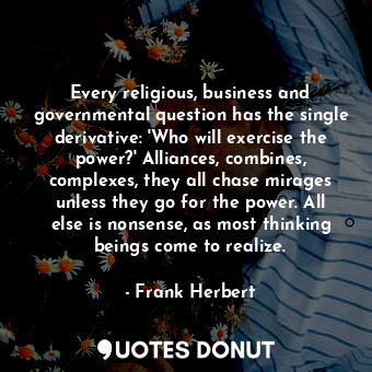  Every religious, business and governmental question has the single derivative: '... - Frank Herbert - Quotes Donut