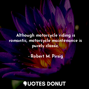  Although motorcycle riding is romantic, motorcycle maintenance is purely classic... - Robert M. Pirsig - Quotes Donut
