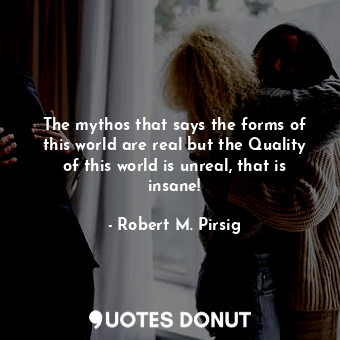 The mythos that says the forms of this world are real but the Quality of this wo... - Robert M. Pirsig - Quotes Donut