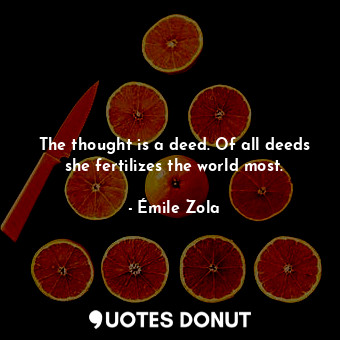  The thought is a deed. Of all deeds she fertilizes the world most.... - Émile Zola - Quotes Donut